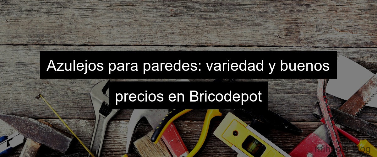 Azulejos para paredes: variedad y buenos precios en Bricodepot