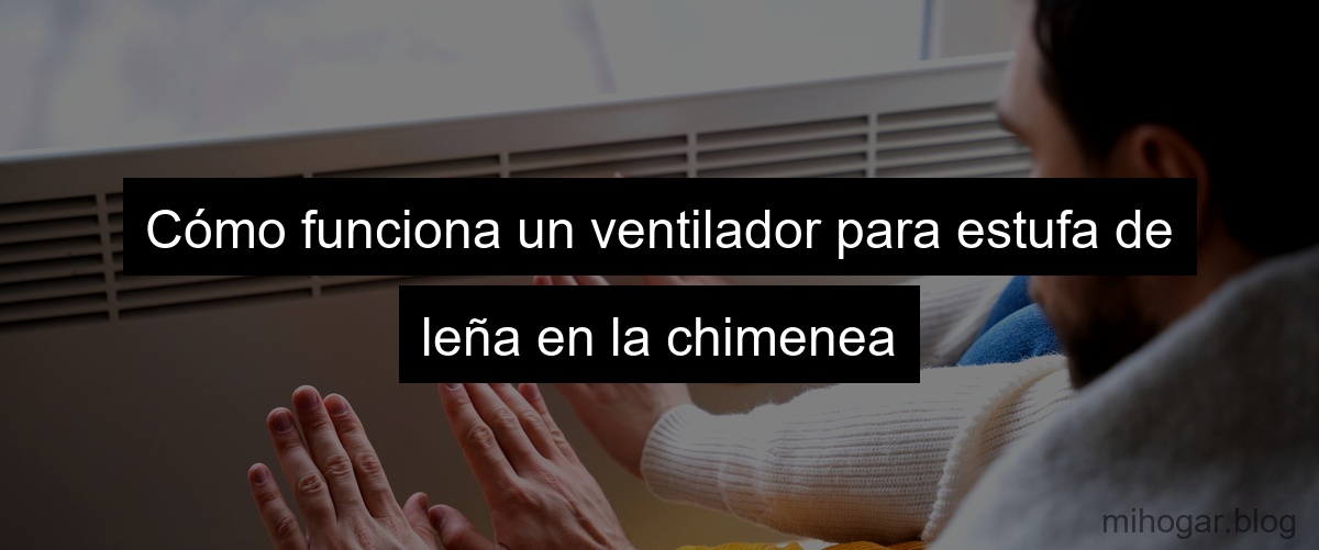 Cómo funciona un ventilador para estufa de leña en la chimenea Cómo funciona un ventilador para estufa de leña en la chimenea