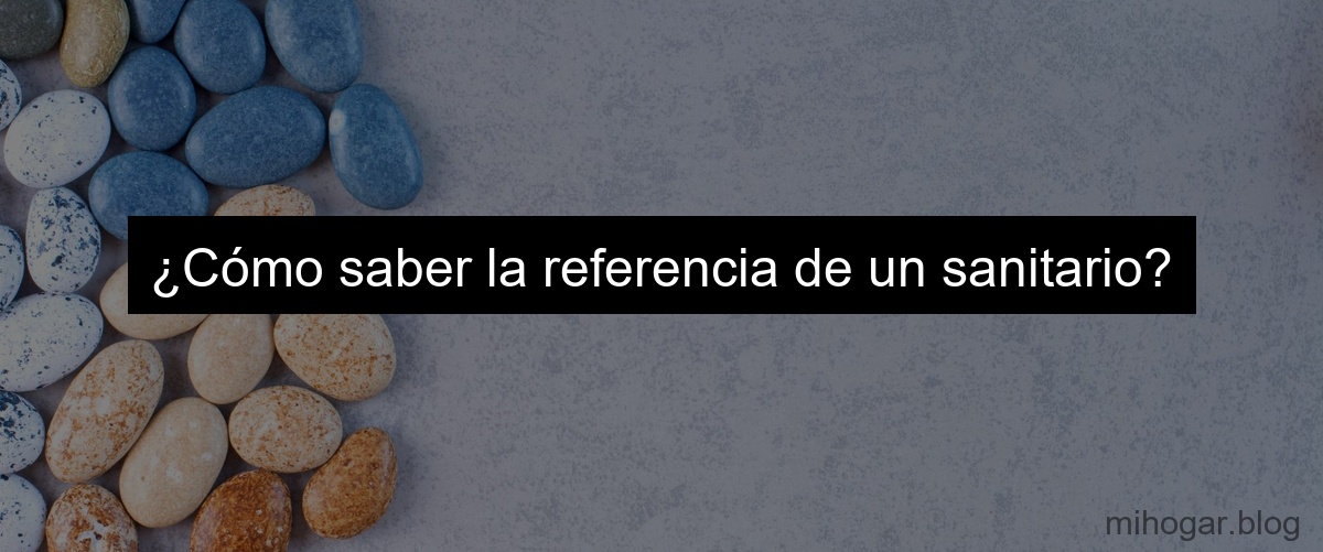 ¿Cómo saber la referencia de un sanitario?