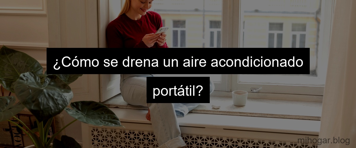¿Cómo se drena un aire acondicionado portátil?