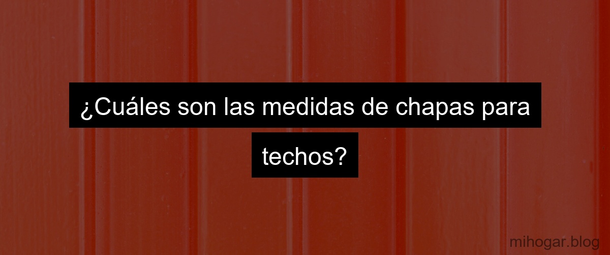 ¿Cuáles son las medidas de chapas para techos?