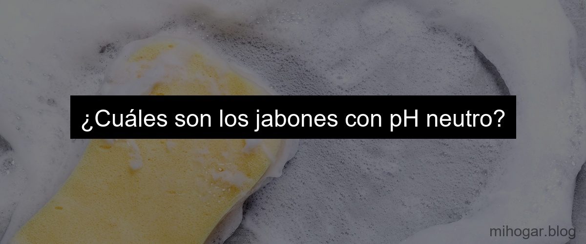¿Cuáles son los jabones con pH neutro?