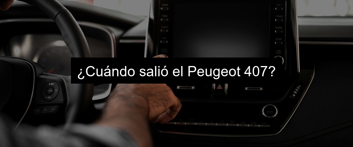 ¿Cuándo salió el Peugeot 407? ¿Cuándo salió el Peugeot 407?