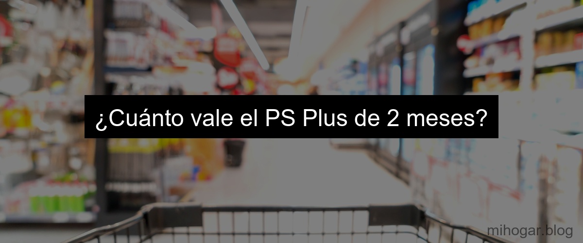 ¿Cuánto vale el PS Plus de 2 meses?
