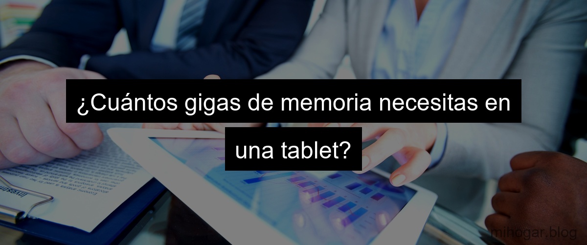 ¿Cuántos gigas de memoria necesitas en una tablet?