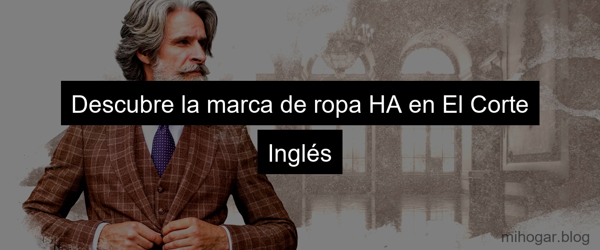 Descubre la marca de ropa HA en El Corte Inglés