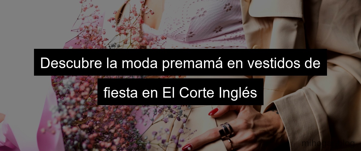 Descubre la moda premamá en vestidos de fiesta en El Corte Inglés