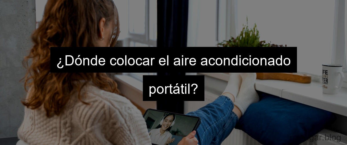 ¿Dónde colocar el aire acondicionado portátil?