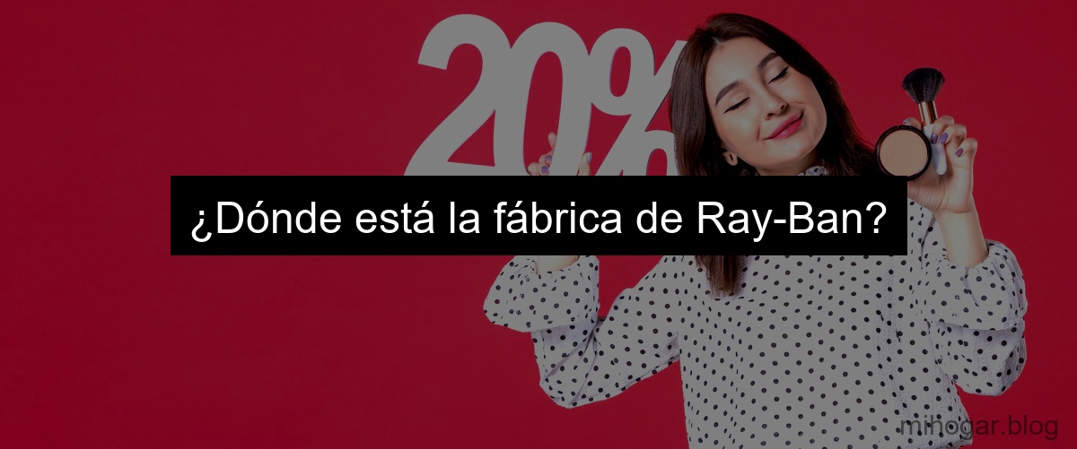 ¿Dónde está la fábrica de Ray-Ban?