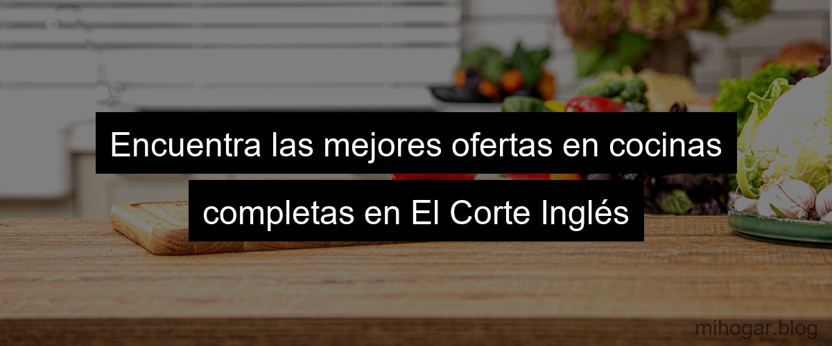 Encuentra las mejores ofertas en cocinas completas en El Corte Inglés Encuentra las mejores ofertas en cocinas completas en El Corte Inglés