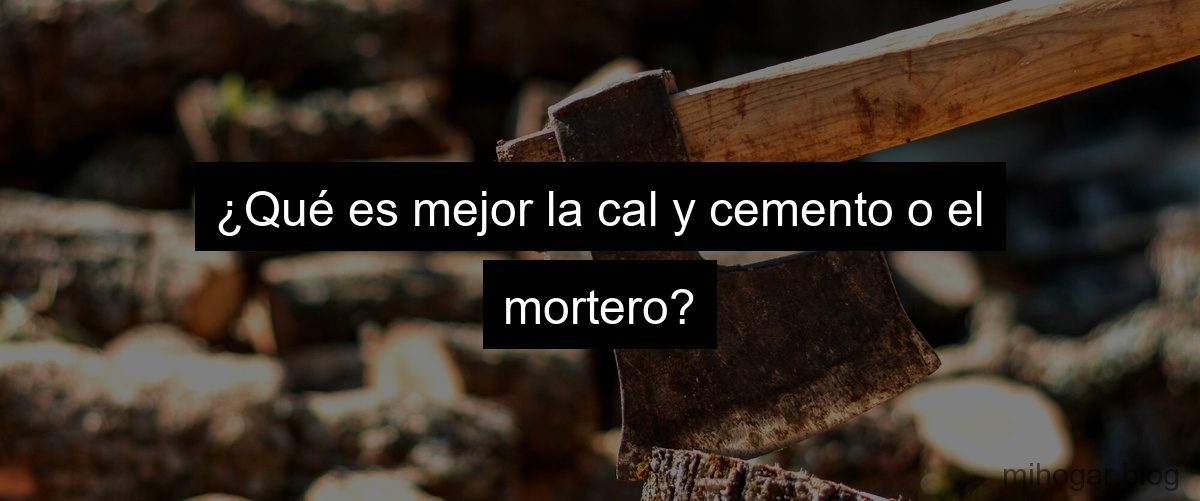 ¿Qué es mejor la cal y cemento o el mortero? ¿Qué es mejor la cal y cemento o el mortero?