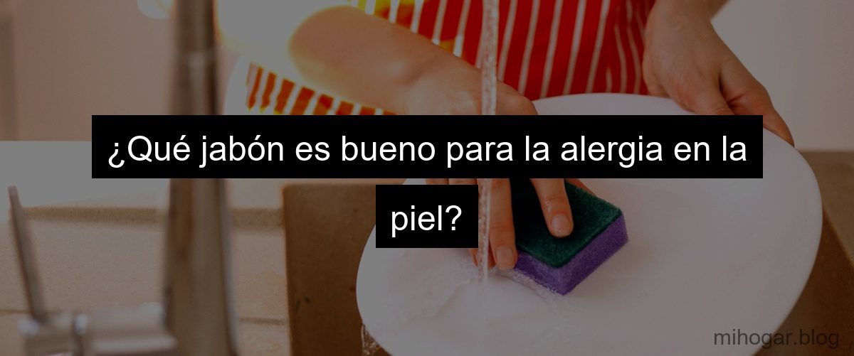 ¿Qué jabón es bueno para la alergia en la piel?