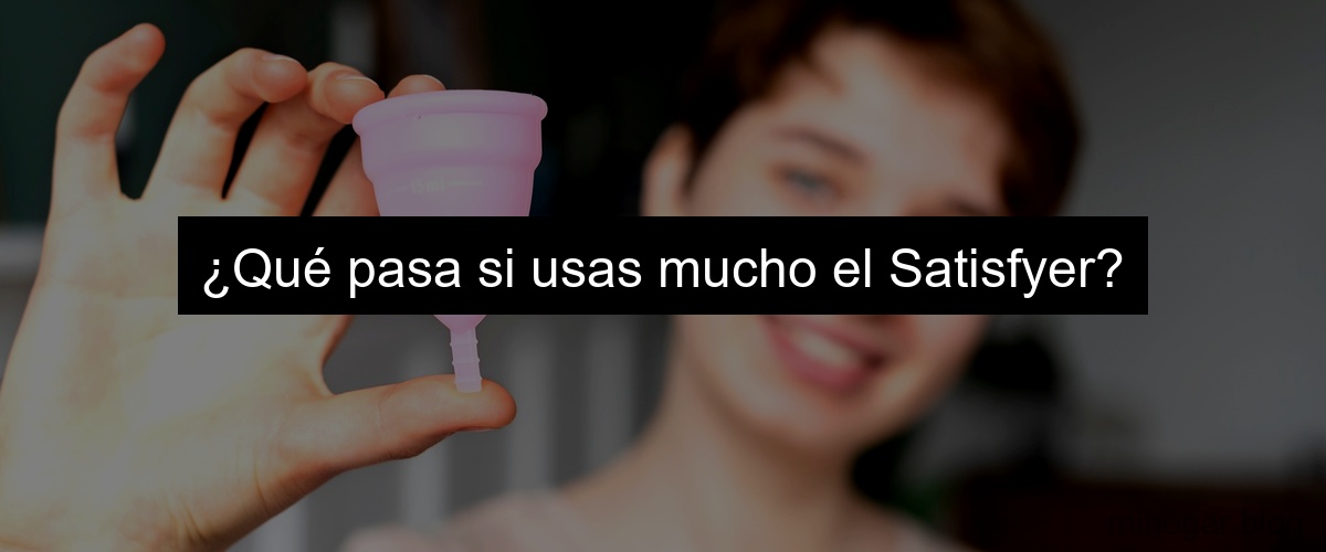 ¿Qué pasa si usas mucho el Satisfyer?