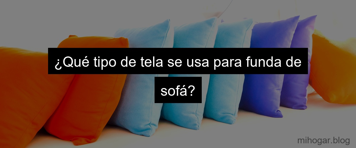 ¿Qué tipo de tela se usa para funda de sofá?