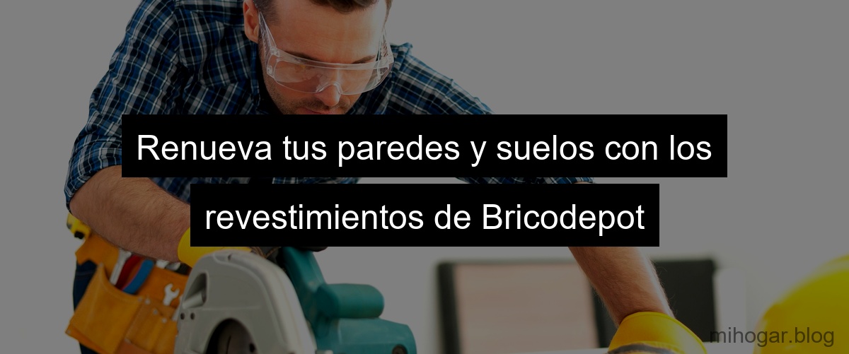 Renueva tus paredes y suelos con los revestimientos de Bricodepot